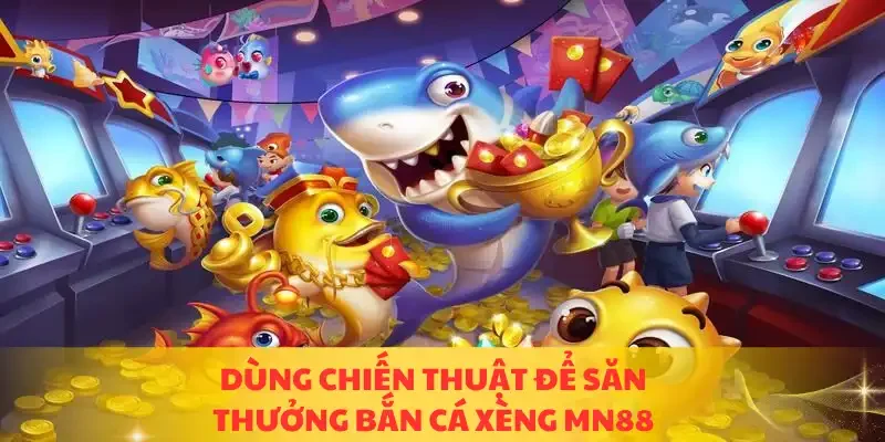 Dùng chiến thuật để săn thưởng bắn cá xèng MN88