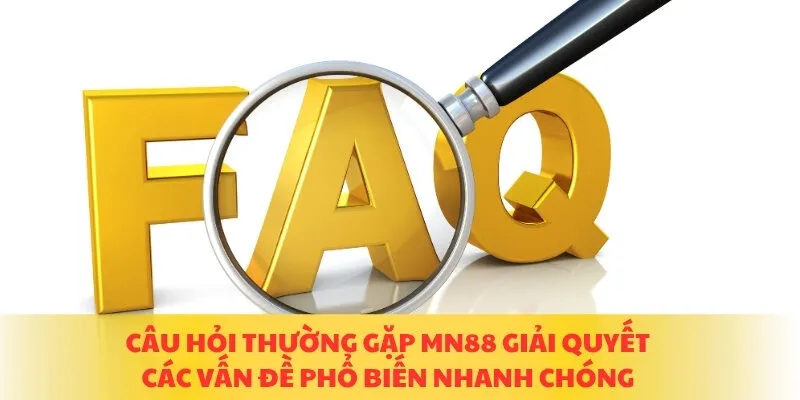 Câu hỏi thường gặp MN88 giải quyết các vấn đề phổ biến nhanh chóng