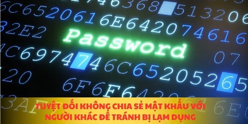 Tuyệt đối không chia sẻ mật khẩu với người khác để tránh bị lạm dụng