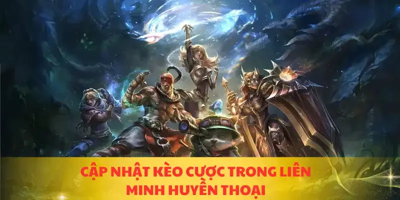 Cập nhật kèo cược trong liên minh huyền thoại