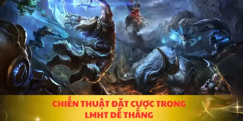 Chiến thuật đặt cược trong LMHT dễ thắng