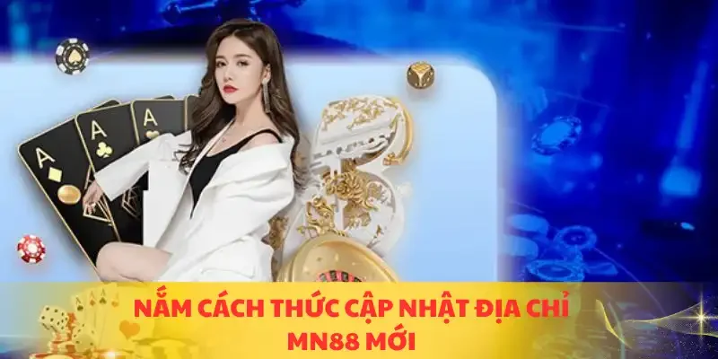 Nắm cách thức cập nhật địa chỉ MN88 mới