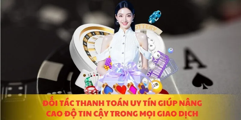 Đối tác thanh toán uy tín giúp nâng cao độ tin cậy trong mọi giao dịch