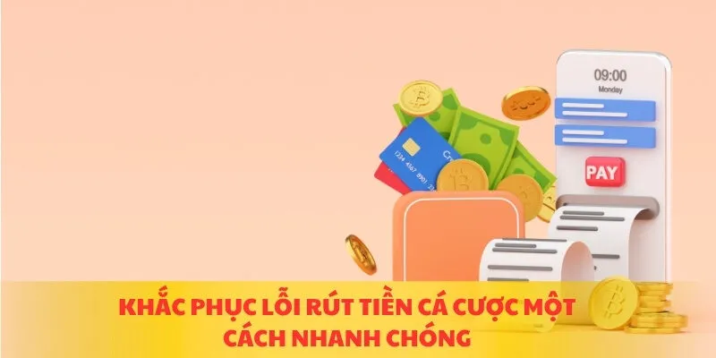 Khắc phục lỗi rút tiền cá cược một cách nhanh chóng