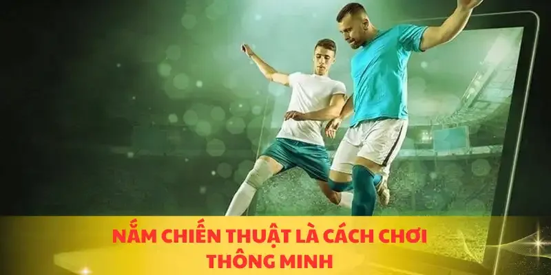 Nắm chiến thuật là cách chơi thông minh