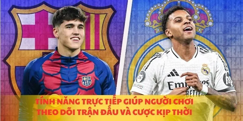 Tính năng trực tiếp giúp người chơi theo dõi trận đấu và cược kịp thời
